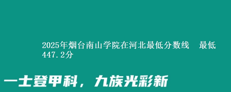 2025年烟台南山学院在河北最低分数线  最低447.2分