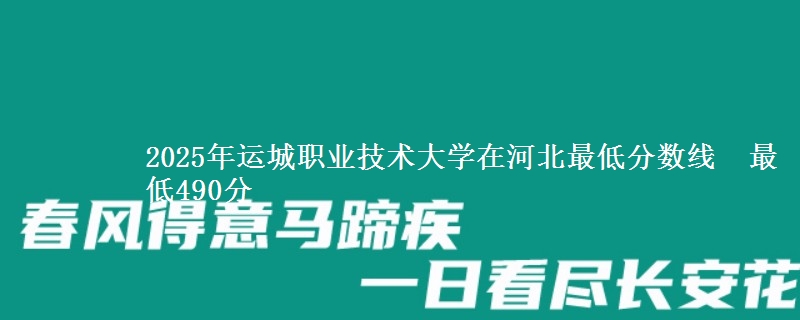 2025年运城职业技术大学在河北最低分数线  最低490分