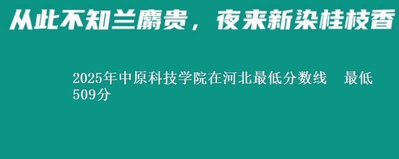 2025年中原科技学院在河北最低分数线  最低509分