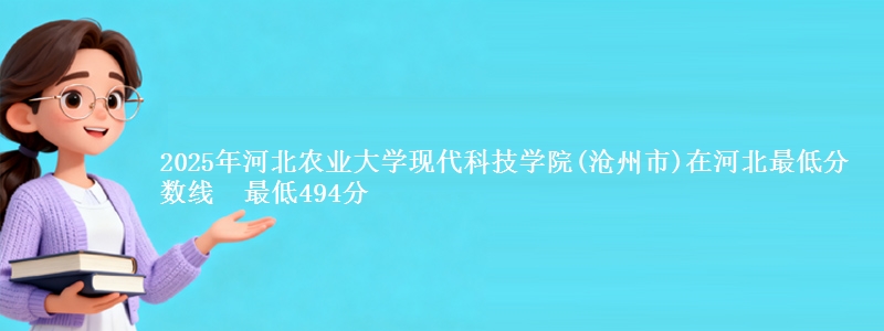 2025年河北农业大学现代科技学院(沧州市)在河北最低分数线  最低494分