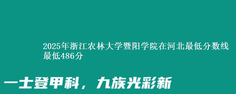 2025年浙江农林大学暨阳学院在河北最低分数线  最低486分