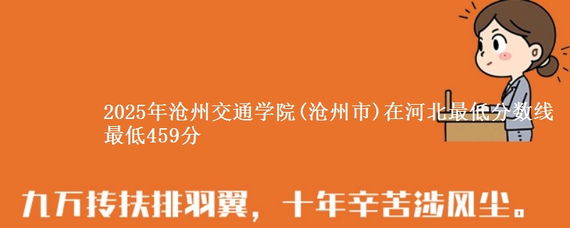 2025年沧州交通学院(沧州市)在河北最低分数线  最低459分