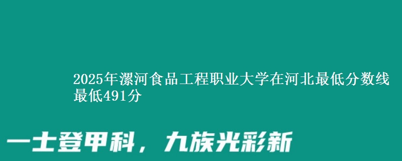 2025年漯河食品工程职业大学在河北最低分数线  最低491分