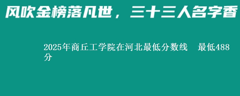 2025年商丘工学院在河北最低分数线  最低488分