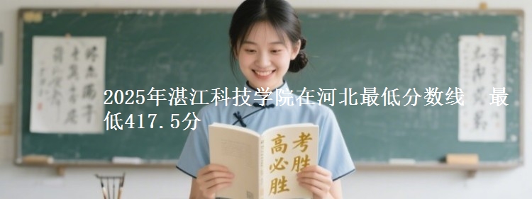 2025年湛江科技学院在河北最低分数线  最低417.5分