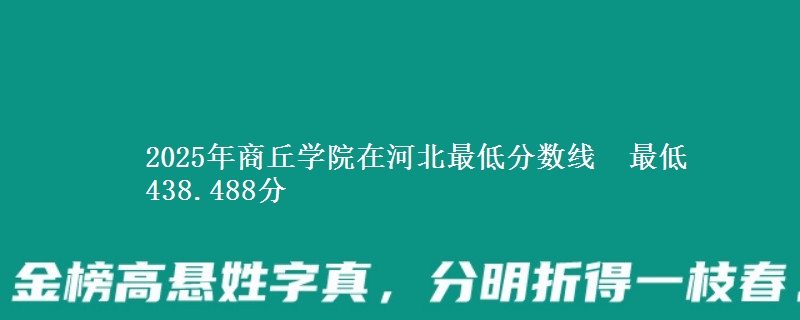 2025年商丘学院在河北最低分数线  最低438.488分