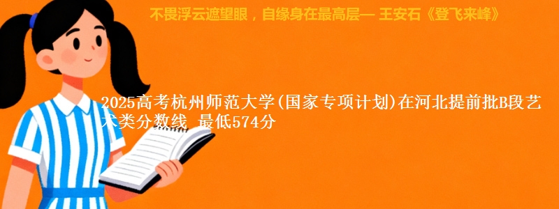 2025年杭州师范大学(国家专项计划)在河北提前批B段艺术类分数线 最低574分
