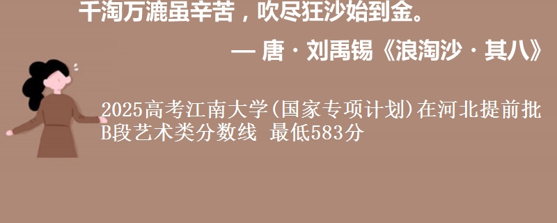 2025年江南大学(国家专项计划)在河北提前批B段艺术类分数线 最低583分