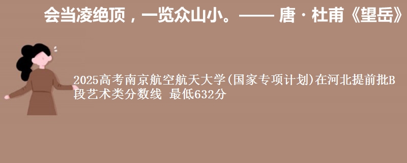 2025年南京航空航天大学(国家专项计划)在河北提前批B段艺术类分数线 最低632分