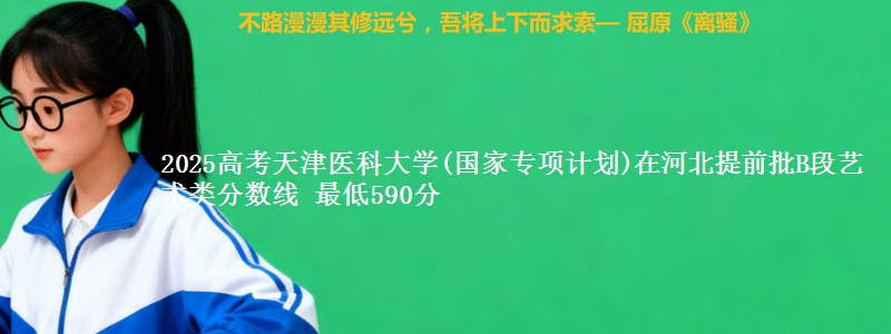 2025年天津医科大学(国家专项计划)在河北提前批B段艺术类分数线 最低590分