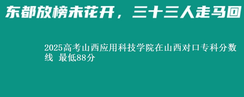 2025高考山西应用科技学院在山西对口专科分数线 最低88分