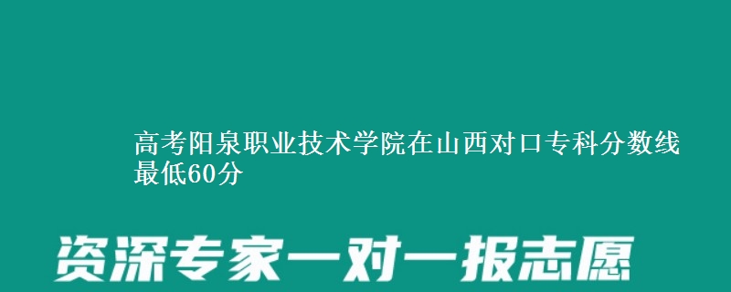 高考阳泉职业技术学院在山西对口专科分数线 最低60分