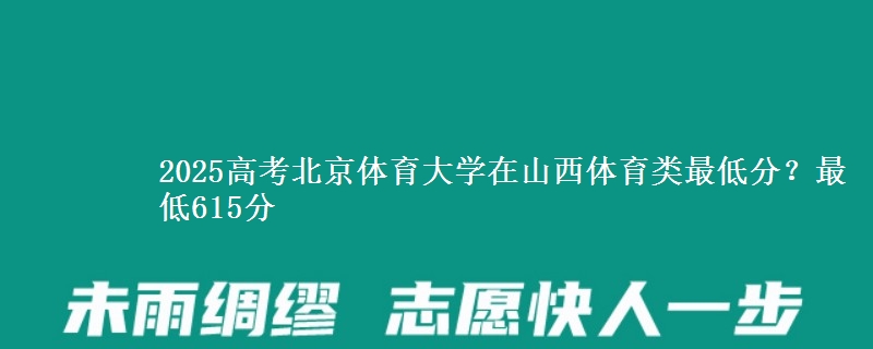 2025高考北京体育大学在山西体育类最低分？最低615分