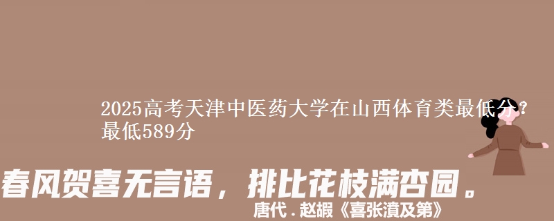 2025高考天津中医药大学在山西体育类最低分？最低589分
