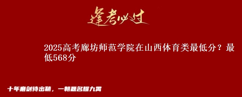 2025高考廊坊师范学院在山西体育类最低分？最低568分
