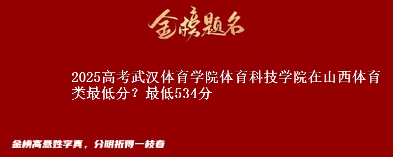 2025高考武汉体育学院体育科技学院在山西体育类最低分？最低534分
