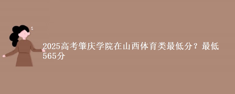 2025高考肇庆学院在山西体育类最低分？最低565分