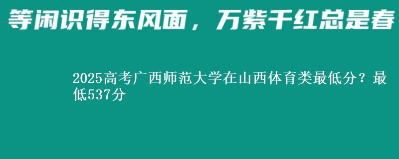 2025高考广西师范大学在山西体育类最低分？最低537分