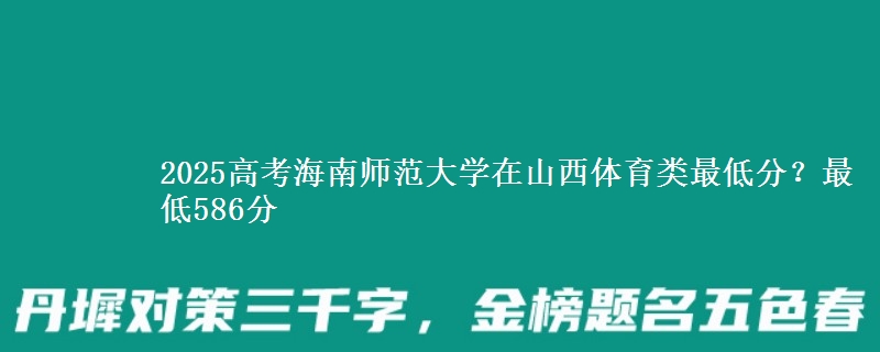2025高考海南师范大学在山西体育类最低分？最低586分