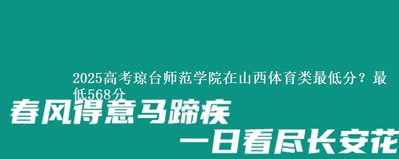 2025高考琼台师范学院在山西体育类最低分？最低568分