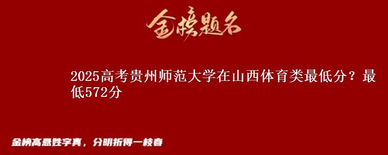 2025高考贵州师范大学在山西体育类最低分？最低572分