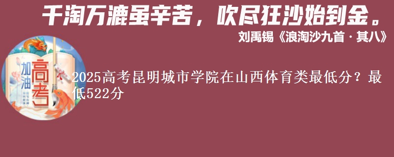 2025高考昆明城市学院在山西体育类最低分？最低522分