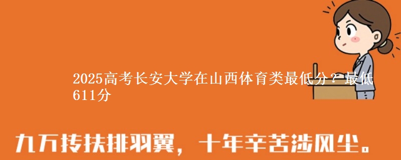 2025高考长安大学在山西体育类最低分？最低611分