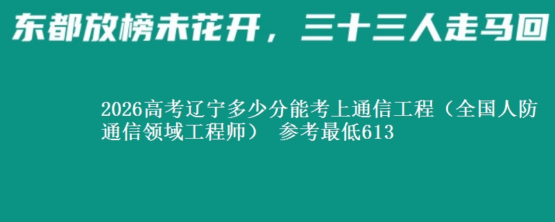 2026辽宁多少分能考上通信工程（全国人防通信领域工程师） 参考最低613