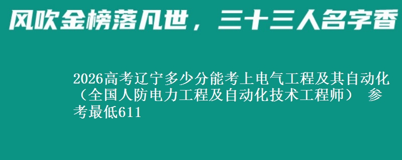 2026辽宁多少分能考上电气工程及其自动化（全国人防电力工程及自动化技术工程师） 参考最低611