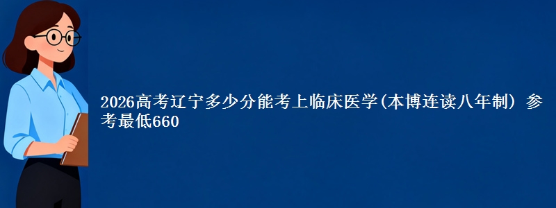 2026辽宁多少分能考上临床医学(本博连读八年制) 参考最低660