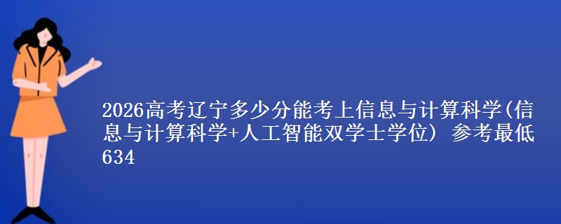 2026辽宁多少分能考上信息与计算科学(信息与计算科学+人工智能双学士学位) 参考最低634