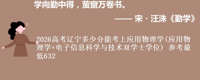 2026辽宁多少分能考上应用物理学(应用物理学+电子信息科学与技术双学士学位) 参考最低632