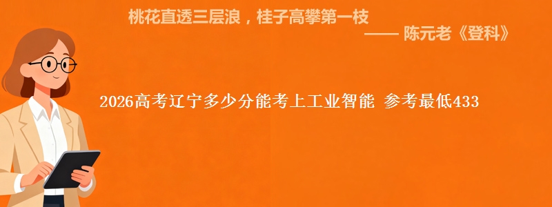 2026辽宁多少分能考上工业智能 参考最低433