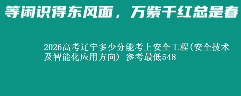 2026辽宁多少分能考上安全工程(安全技术及智能化应用方向) 参考最低548
