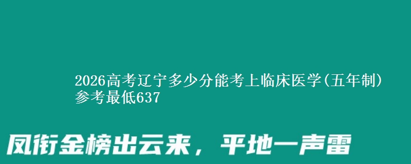 2026辽宁多少分能考上临床医学(五年制) 参考最低637