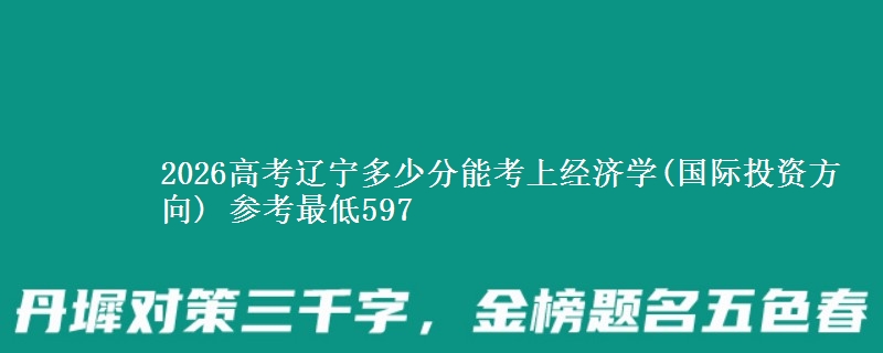 2026辽宁多少分能考上经济学(国际投资方向) 参考最低597