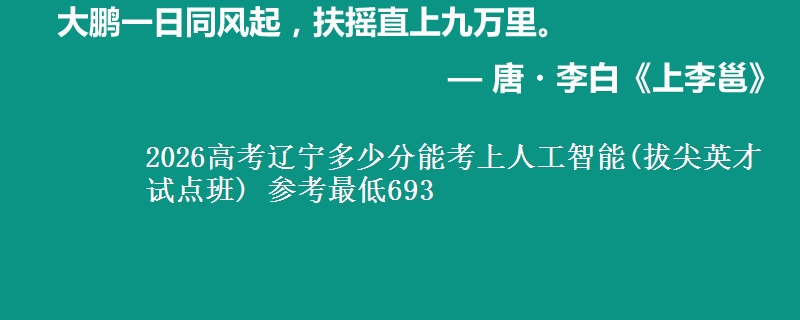 2026辽宁多少分能考上人工智能(拔尖英才试点班) 参考最低693