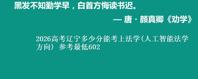 2026辽宁多少分能考上法学(人工智能法学方向) 参考最低602