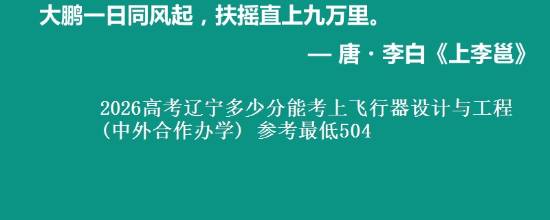 2026辽宁多少分能考上飞行器设计与工程(中外合作办学) 参考最低504