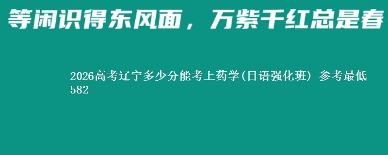 2026辽宁多少分能考上药学(日语强化班) 参考最低582