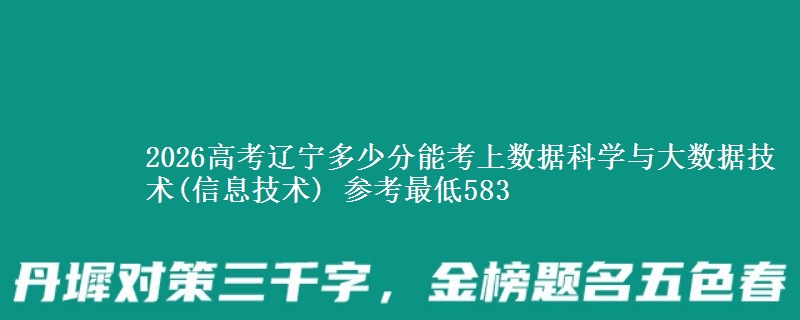2026辽宁多少分能考上数据科学与大数据技术(信息技术) 参考最低583
