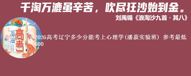 2026辽宁多少分能考上心理学(潘菽实验班) 参考最低600