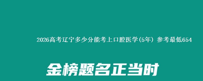 2026辽宁多少分能考上口腔医学(5年) 参考最低654
