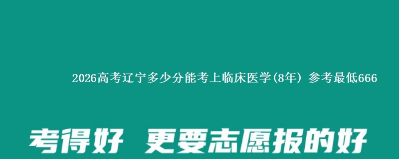 2026辽宁多少分能考上临床医学(8年) 参考最低666
