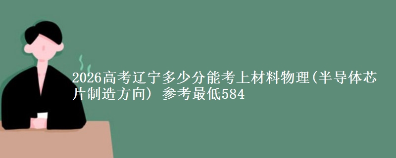 2026辽宁多少分能考上材料物理(半导体芯片制造方向) 参考最低584
