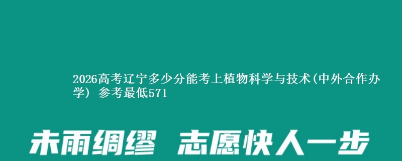 2026辽宁多少分能考上植物科学与技术(中外合作办学) 参考最低571