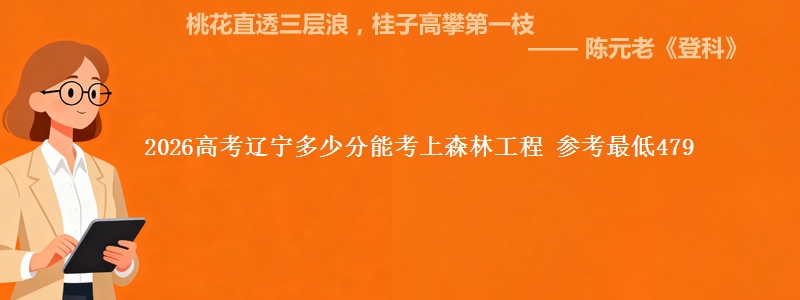 2026辽宁多少分能考上森林工程 参考最低479