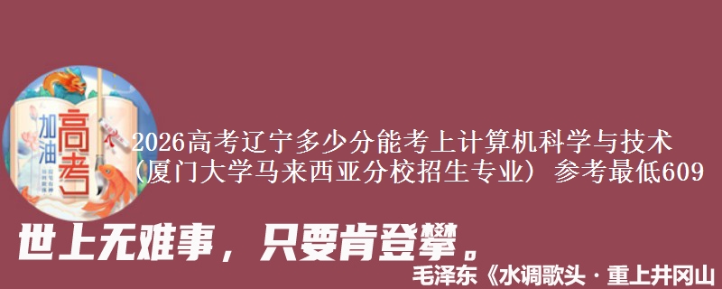 2026辽宁多少分能考上计算机科学与技术(厦门大学马来西亚分校招生专业) 参考最低609