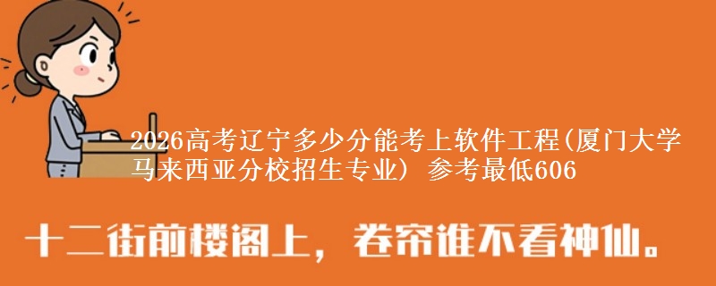 2026辽宁多少分能考上软件工程(厦门大学马来西亚分校招生专业) 参考最低606