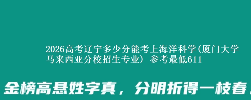 2026辽宁多少分能考上海洋科学(厦门大学马来西亚分校招生专业) 参考最低611